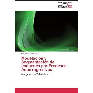 Modelación y Segmentación de Imágenes por Procesos Autorregresivos: Imágenes de Teledetección (Spanish Edition)