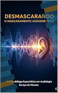 Livro DESMASCARANDO O MASCARAMENTO AUDITIVO: Um Guia Didático para Fonoaudiólogos sobre Técnicas de Mascaramento Auditivo