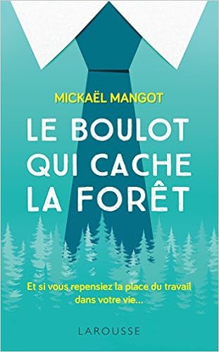 Le  boulot qui cache la forêt. et si vous repensiez la place du travail dans votre vie