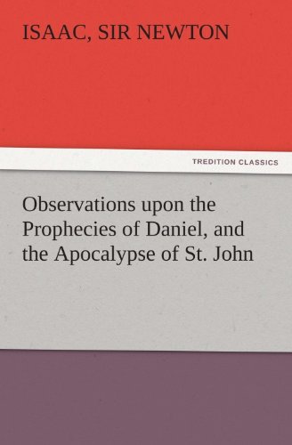 Observations upon the Prophecies of Daniel, and the Apocalypse of St. John (TREDITION CLASSICS) by Isaac, Sir Newton