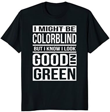 Might Be Colorblind Look Good In Green T-Shirt