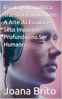 Livro Escuta Psicanalítica: Transformando Vidas A Arte da Escuta e Seus Impactos Profundos no Ser Humano