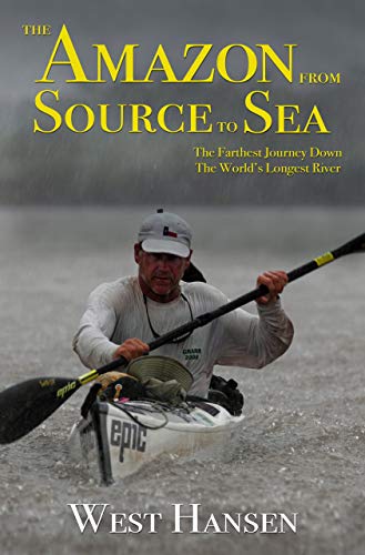 The Amazon from Source to Sea: The Farthest Journey Down the World’s Longest River by [Hansen, West]