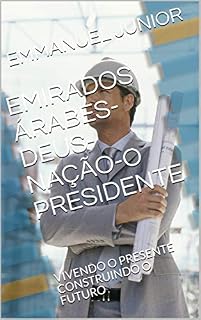 Livro EMIRADOS ÁRABES-DEUS-NAÇÃO-O PRESIDENTE: VIVENDO O PRESENTE CONSTRUINDO O FUTURO