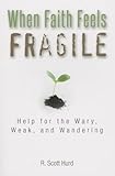 When Faith Feels Fragile: Help for the Wary, Weak, and Wandering