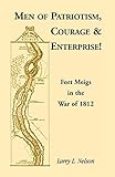 Men of Patriotism, Courage & Enterprise! Fort Meigs in the War of 1812 by