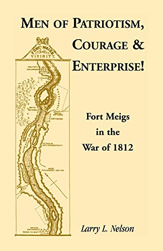 Men of Patriotism, Courage & Enterprise! Fort Meigs in the War of 1812 by Larry L. Nelson