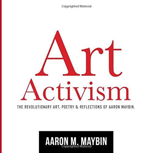 Art Activism The Revolutionary Art Poetry Reflections Of Aaron Maybin Maybin Mr Aaron M 9780692975039 Amazon Com Books