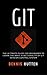 Git: Learn Version Control with Git: A step-by-step Ultimate beginners Guide