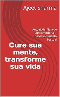 Livro Cure sua mente, transforme sua vida | Cure suas emoções para curar a si mesmo: Autoajuda: Guia de Cura Emocional | Desenvolvimento Pessoal