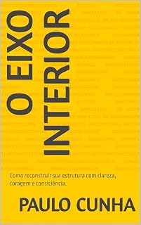 Livro O Eixo Interior: Com reconstruir sua estrutura com clareza, coragem e consiciência.