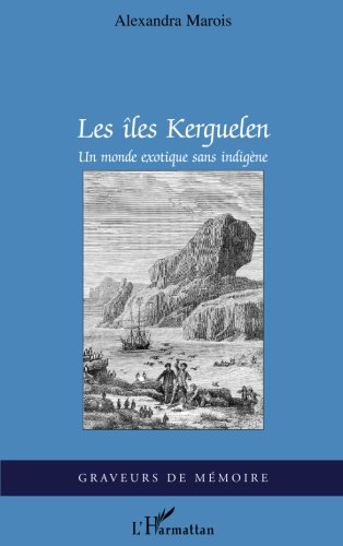 Les îles Kerguelen: Un monde exotique sans indigène (French Edition) by Alexandra Marois
