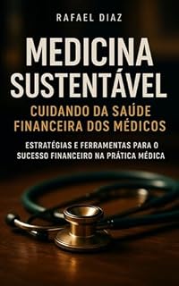 Medicina Sustentável - Cuidando da Saúde Financeira dos Médicos: Estratégias e Ferramentas para o Sucesso Financeiro na Prática Médica