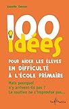 100 idées pour aider les élèves en difficulté à l'école primaire: Mais pourquoi n'y arrivent-i by