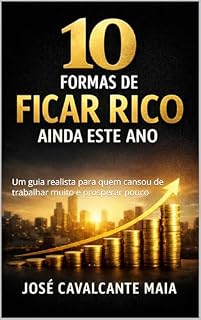 Livro 10 Formas de Ficar Rico Ainda Este Ano: Um guia realista para quem cansou de trabalhar muito e prosperar pouco (Mentalidade Vencedora)