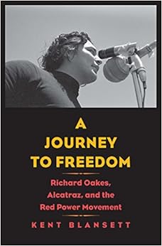 A Journey to Freedom: Richard Oakes, Alcatraz, and the Red Power Movement (The Henry Roe Cloud Series on American Indians and Modernity), by Kent Blansett