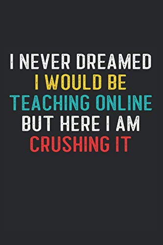 Remote Learning Quotes For Teachers Amazon - I Never Dreamed I'd Be Teaching Online But Here I Am Crushing It:  Funny Distance Learning Teacher Appreciation Gift Notebook Journal (Teacher  Quotes Present): Svshare Press: 9798643478683: Books
