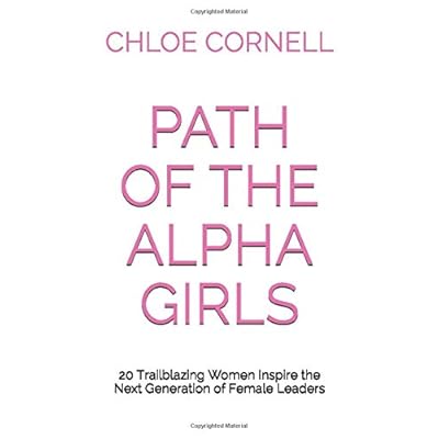 Path of the Alpha Girls: 20 Trailblazing Women Inspire the Next Generation of Female Leaders