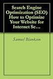 Search Engine Optimization (SEO) How to Optimize Your Website for Internet Search Engines by Samuel Blankson