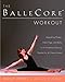 The BalleCore® Workout: Integrating Pilates, Hatha Yoga, and Ballet in an Innovative Exercise Routi by Molly Weeks