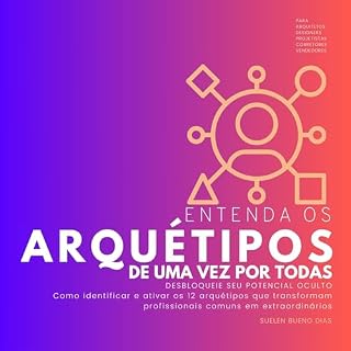 Livro Entenda os ARQUÉTIPOS de uma vez por todas: DESBLOQUEIE SEU POTENCIAL OCULTO Como identificar e ativar os 12 arquétipos que transformam profissionais comuns em extraordinários