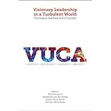 Visionary Leadership in a Turbulent World: Thriving in the New VUCA Context