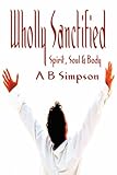 Wholly Sanctified - Spirit, Soul & Body (Holy Spirit Christian Classics) by