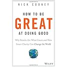 How to Be Great at Doing Good: Why Results Are What Count and How Smart Charity Can Change the World