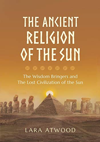 The Ancient Religion of the Sun: The Wisdom Bringers and the Lost Civilization of the Sun