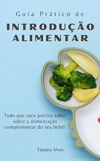 Livro Guia Prático de Introdução Alimentar: Tudo que você precisa saber sobre a alimentação complementar do seu bebê!