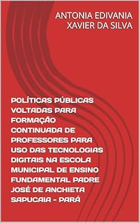Livro POLÍTICAS PÚBLICAS VOLTADAS PARA FORMAÇÃO CONTINUADA DE PROFESSORES PARA USO DAS TECNOLOGIAS DIGITAIS NA ESCOLA MUNICIPAL DE ENSINO FUNDAMENTAL PADRE JOSÉ DE ANCHIETA SAPUCAIA - PARÁ