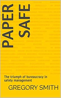 Paper Safe: The triumph of bureaucracy in safety management by [Smith, Gregory]