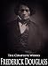 The Complete Works of Frederick Douglass: Narrative of the Life of Frederick Douglass, Self-Made Men, The Heroic Slave, My Bondage And My Freedom, My Escape From Slavery and More