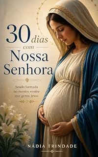 Livro 30 dias com Nossa Senhora: Sendo formada no mesmo ventre que gerou Jesus (Caminhos de Santidade)
