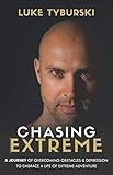 Chasing Extreme: A Journey of Overcoming Obstacles & Depression to Embrace a Life of Extreme Adventu by 