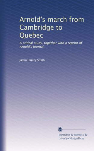 Arnold's march from Cambridge to Quebec: A critical study, together with a reprint of Arnold's Journal,