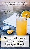 Simple Green Smoothies Recipe Book: 50+ Tasty Recipes to Lose Weight, Gain Energy, and Feel Great in by Teresa  Moore
