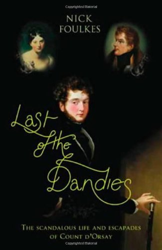 Last of the Dandies: The Scandalous Life and Escapades of Count D'Orsay