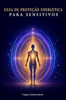 Livro Guia de Proteção Energética para Sensitivos: Como Blindar a Sua Energia, Parar de Absorver a Negatividade Alheia e Recuperar a Vitalidade Sem Se Isolar do Mundo