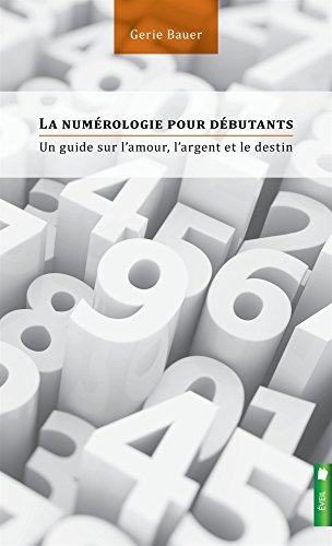 La numérologie pour débutants : Un guide sur l'amour, l'argent et le destin by Gerie Bauer