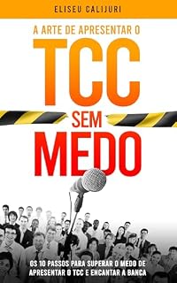 Livro A ARTE DE APRESENTAR O TCC SEM MEDO: 10 PASSOS PARA SUPERAR O MEDO DE APRESENTAR O TCC E ENCANTAR A BANCA