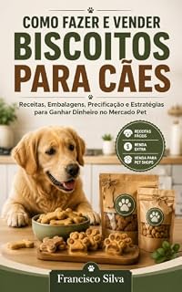 Livro COMO FAZER E VENDER BISCOITOS PARA CÃES: Receitas, Embalagens, Precificação e Estratégias para Ganhar Dinheiro no Mercado Pet