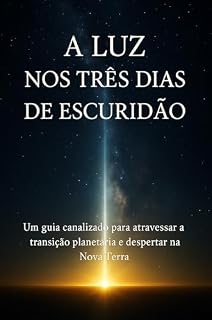 Livro A Luz nos Três dias de Escuridão: Um guia canalizado para atravessar a transição planetária e despertar na Nova Terra