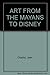 ART FROM THE MAYANS TO DISNEY by