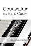 Counseling the Hard Cases: True Stories Illustrating the Sufficiency of God's Resources in Scripture by Stuart Scott, Heath Lambert