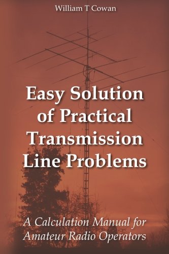 Easy Solution of Practical Transmission Line Problems: A Calculation Manual for Amateur Radio Operators by William Troy Cowan