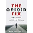 The Opioid Fix: America's Addiction Crisis and the Solution They Don't Want You to Have