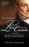 Front cover for the book Mr. Adams's Last Crusade: John Quincy Adams's Extraordinary Post-Presidential Life in Congress by Joseph Wheelan