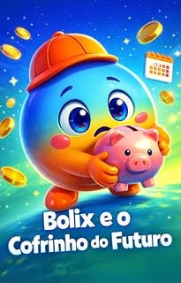 Livro Bolix e o Cofrinho do Futuro: Um livro infantil-juvenil que ensina educação financeira de forma simples, visual e envolvente para crianças de todas as idades ! (Bolix Educação Financeira)