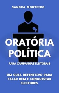 Livro ORATÓRIA POLÍTICA PARA CAMPANHAS ELEITORAIS: Um guia definitivo para falar bem e conquistar eleitores